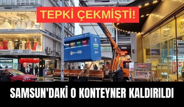 Tepki çekmişti! Samsun'daki o konteyner kaldırıldı