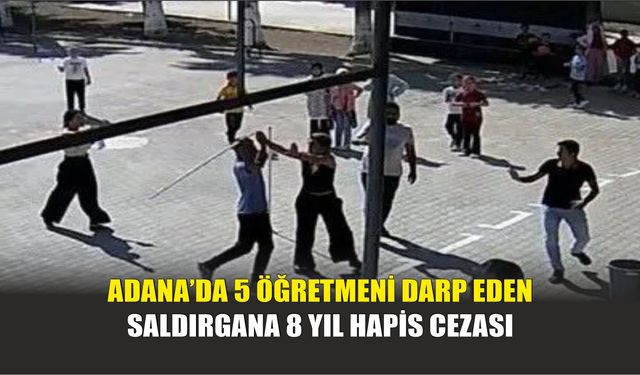 Adana’da 5 Öğretmeni Darp Eden Saldırgana 8 Yıl Hapis Cezası