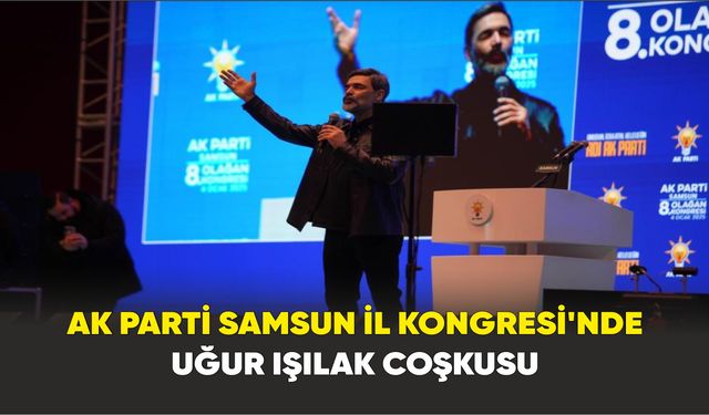 AK Parti Samsun İl Kongresi’nde Uğur Işılak coşkusu
