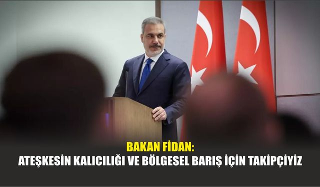 Bakan Fidan: Ateşkesin Kalıcılığı ve Bölgesel Barış İçin Takipçiyiz