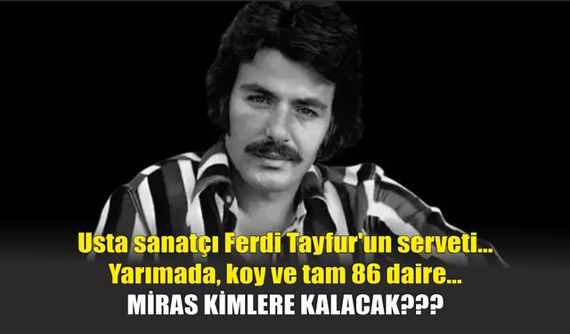 Usta sanatçı Ferdi Tayfur'un serveti... Yarımada, koy ve tam 86 daire... MİRAS KİMLERE KALACAK???