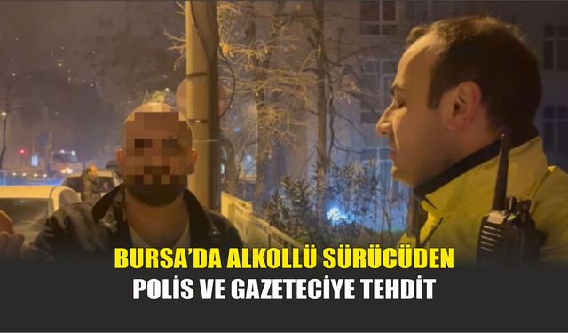 Bursa’da Alkollü Sürücüden Polis ve Gazeteciye Tehdit