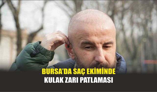 Bursa’da Saç Ekiminde Kulak Zarı Patlaması