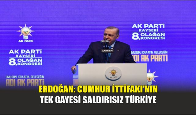 Erdoğan: Cumhur İttifakı'nın Tek Gayesi Saldırısız Türkiye