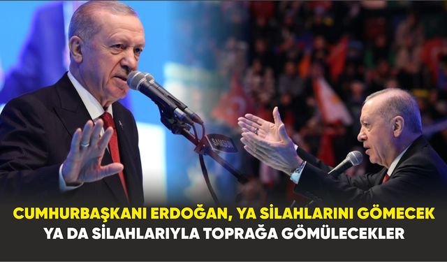 Cumhurbaşkanı Erdoğan, Ya silahlarını gömecek ya da silahlarıyla toprağa gömülecekler