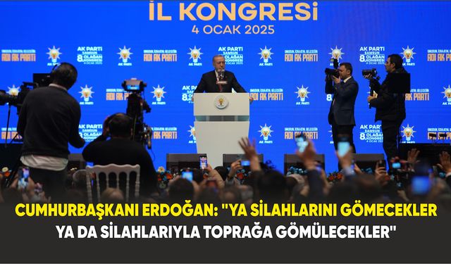 Cumhurbaşkanı Erdoğan: "Ya silahlarını gömecekler ya da silahlarıyla toprağa gömülecekler"