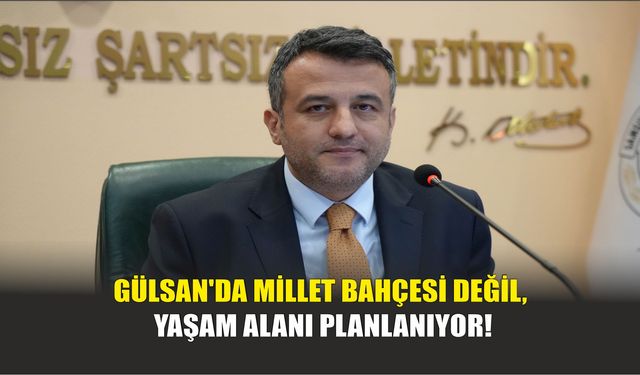 Gülsan'da Millet Bahçesi Değil, Yaşam Alanı Planlanıyor!