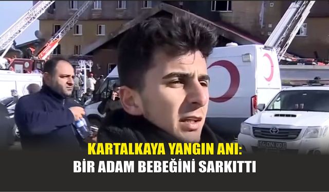 Kartalkaya Yangın Anı: Bir Adam Bebeğini Sarkıttı