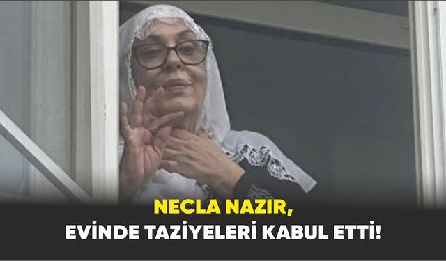NECLA NAZIR, EVİNDE TAZİYELERİ KABUL ETTİ!