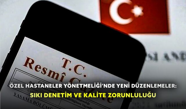 Özel Hastaneler Yönetmeliği’nde Yeni Düzenlemeler: Sıkı Denetim ve Kalite Zorunluluğu