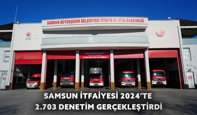 Samsun İtfaiyesi 2024’te 2.703 Denetim Gerçekleştirdi