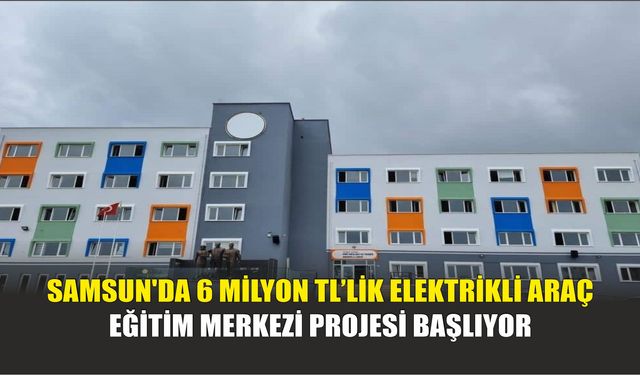 Samsun'da 6 Milyon TL’lik Elektrikli Araç Eğitim Merkezi Projesi Başlıyor