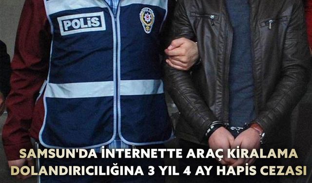 Samsun'da İnternette Araç Kiralama Dolandırıcılığına 3 Yıl 4 Ay Hapis Cezası