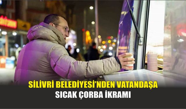 Silivri Belediyesi’nden Vatandaşa Sıcak Çorba İkramı