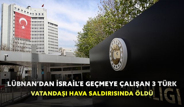 Dışişleri Bakanlığı, Lübnan’dan İsrail’e geçmeye çalışan 3 vatandaşın öldüğünü duyurdu