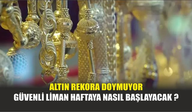 Altın Rekora Doymuyor / Güvenli Liman Haftaya Nasıl Başlayacak ?