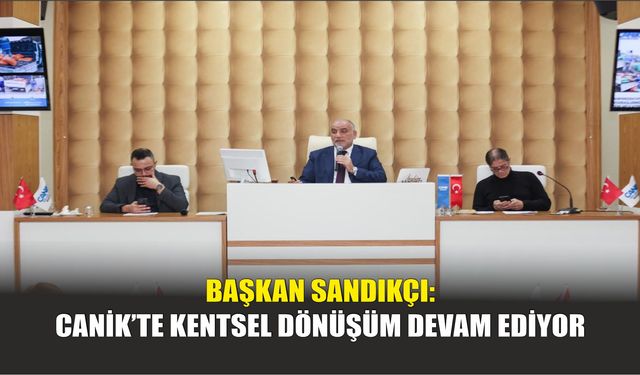 Başkan Sandıkçı: Canik’te Kentsel Dönüşüm Devam Ediyor