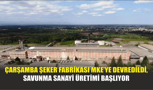 Çarşamba Şeker Fabrikası MKE’ye Devredildi, Savunma Sanayi Üretimi Başlıyor