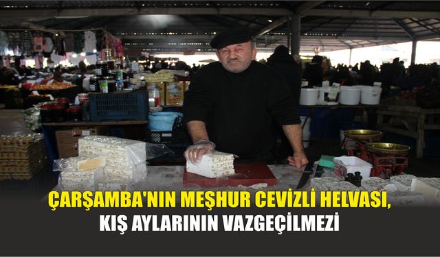 Çarşamba'nın Meşhur Cevizli Helvası, Kış Aylarının Vazgeçilmezi