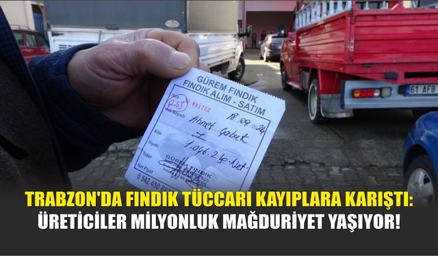 Trabzon'da Fındık Tüccarı Kayıplara Karıştı: Üreticiler Milyonluk Mağduriyet Yaşıyor!