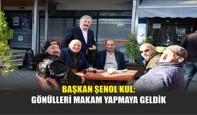 Başkan Şenol Kul: Gönülleri Makam Yapmaya Geldik