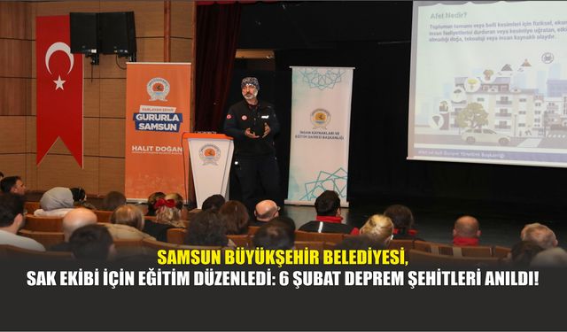 Samsun Büyükşehir Belediyesi, SAK Ekibi İçin Eğitim Düzenledi: 6 Şubat Deprem Şehitleri Anıldı!