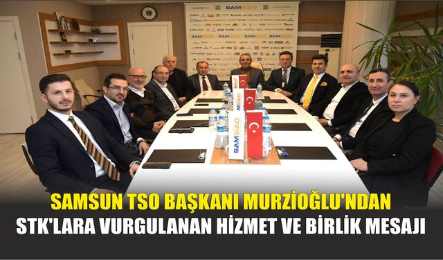 Samsun TSO Başkanı Murzioğlu'ndan STK'lara Vurgulanan Hizmet ve Birlik Mesajı