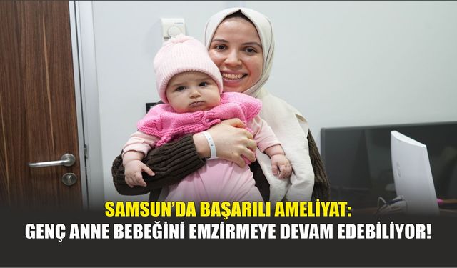Samsun’da Başarılı Ameliyat: Genç Anne Bebeğini Emzirmeye Devam Edebiliyor!