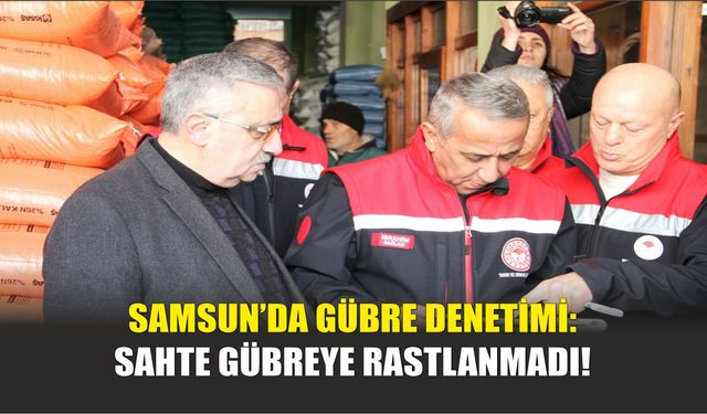 Samsun’da Gübre Denetimi: Sahte Gübreye Rastlanmadı!