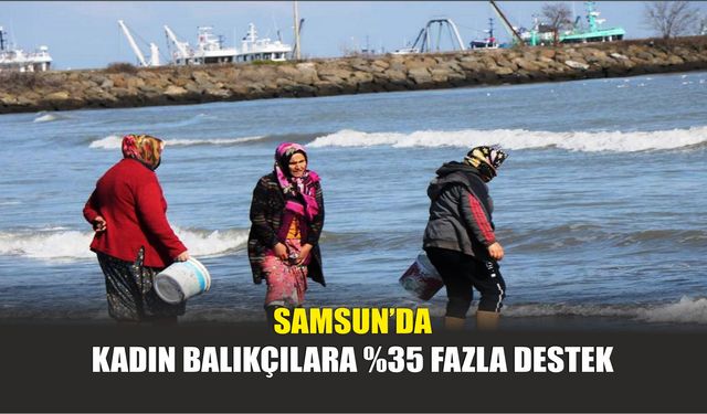 Samsun’da Kadın Balıkçılara %35 Fazla Destek