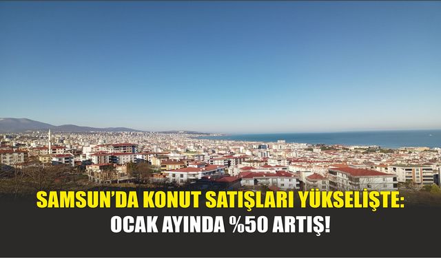 Samsun’da Konut Satışları Yükselişte: Ocak Ayında %50 Artış!