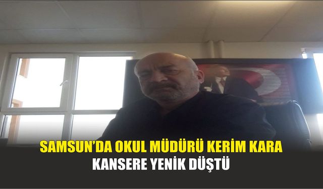 Samsun’da Okul Müdürü Kerim Kara Kansere Yenik Düştü