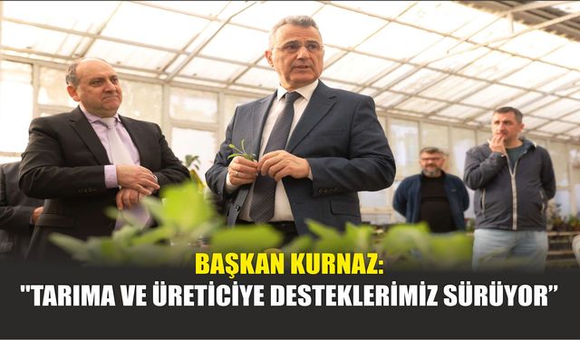 Başkan Kurnaz: "Tarıma ve Üreticiye Desteklerimiz Sürüyor"
