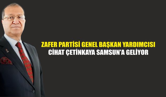 Zafer Partisi Genel Başkan Yardımcısı Cihat Çetinkaya Samsun'a geliyor