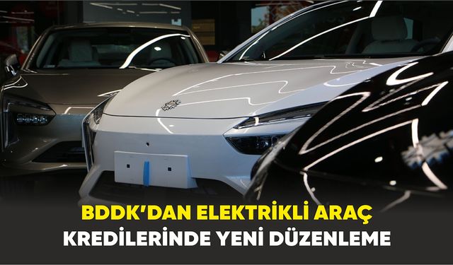 Araç alacaklar Dikkat! BDDK’dan elektrikli araç kredilerinde yeni düzenleme
