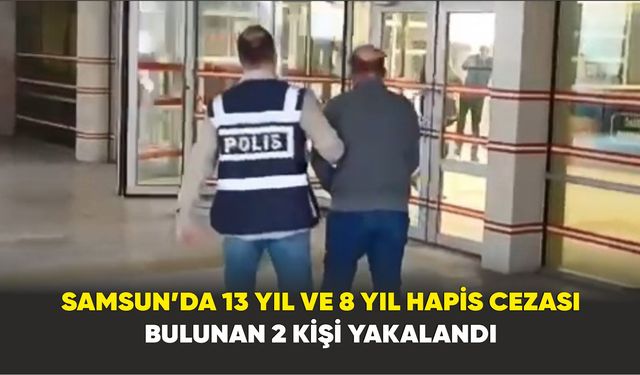 Samsun’da 13 yıl ve 8 yıl hapis cezası bulunan 2 kişi yakalandı