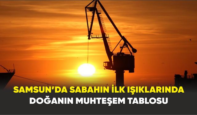 Samsun’da sabahın ilk ışıklarında doğanın muhteşem tablosu