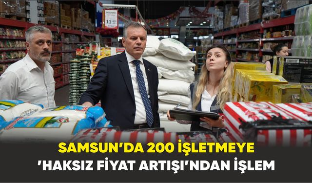 Samsun’da 200 işletmeye ’haksız fiyat artışı’ndan işlem