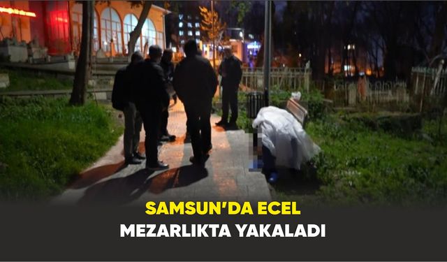 Samsun’da ecel mezarlıkta yakaladı