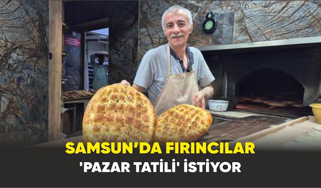 Samsun’da fırıncılar ’pazar tatili’ istiyor
