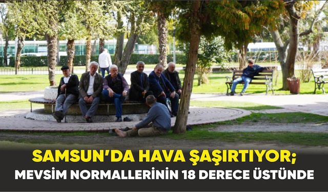 Samsun’da Hava Şaşırtıyor; Mevsim normallerinin 18 derece üstünde
