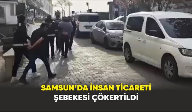 Samsun’da insan ticareti şebekesi çökertildi