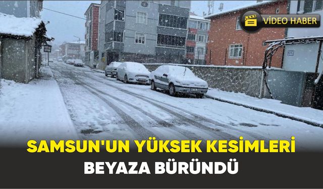 Samsun’da Yüksek Kesimlerde Kar Etkili Oldu