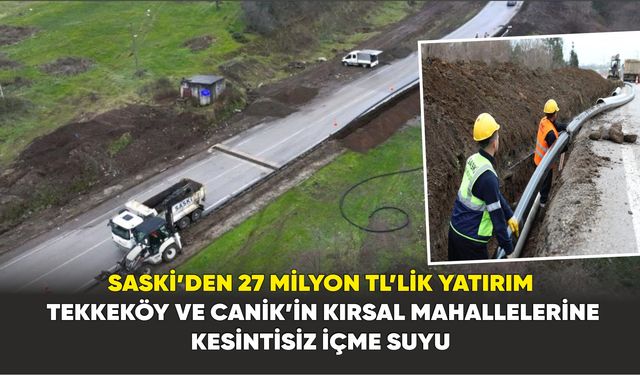 SASKİ’den Tekkeköy ve Canik’te içme suyuna 27 milyon TL’lik yatırım