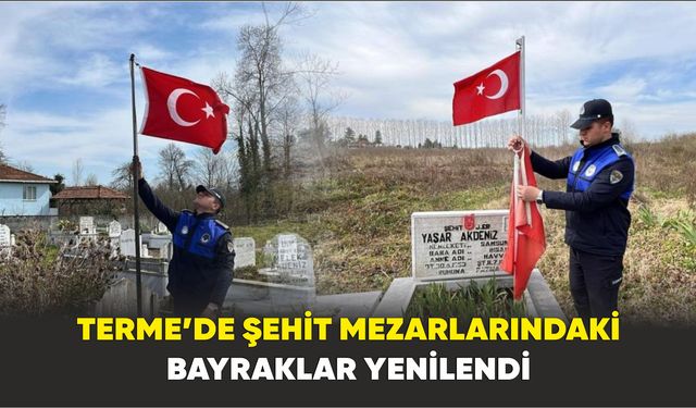 Terme’de şehit mezarlarındaki bayraklar yenilendi