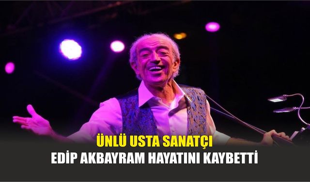 Ünlü Usta Sanatçı Edip Akbayram Hayatını Kaybetti