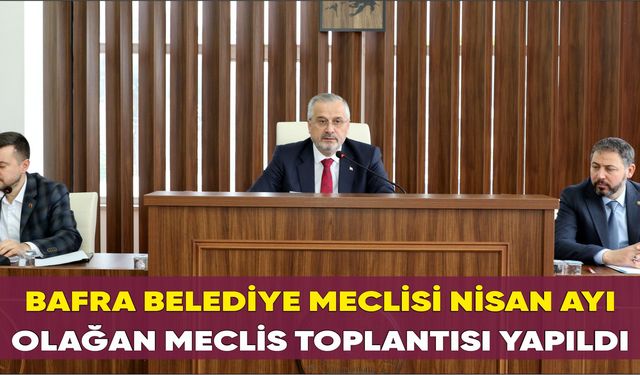 Bafra Belediye Meclisi Nisan Ayı Olağan Meclis Toplantısı Yapıldı