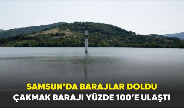 Samsun’da barajlar doldu: Çakmak Barajı yüzde 100’e ulaştı