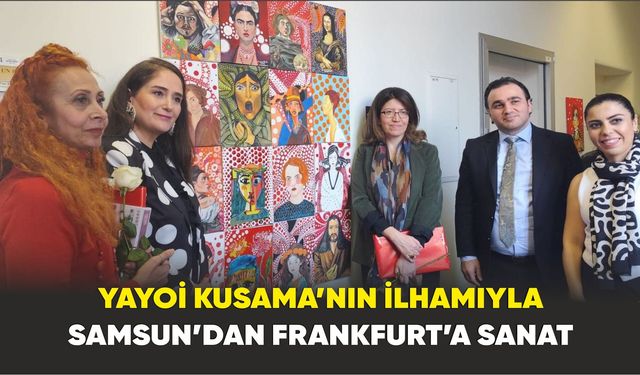 Yayoi Kusama’nın İlhamıyla Samsun’dan Frankfurt’a Sanat