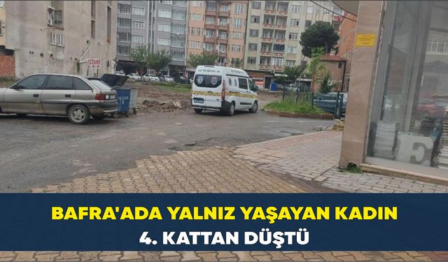Bafra'ada yalnız yaşayan kadın 4. kattan düştü